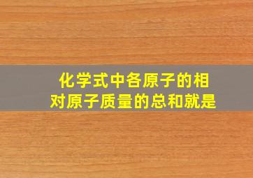 化学式中各原子的相对原子质量的总和就是