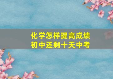 化学怎样提高成绩初中还剩十天中考