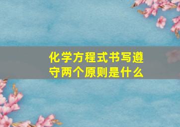 化学方程式书写遵守两个原则是什么