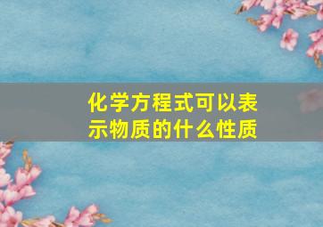 化学方程式可以表示物质的什么性质