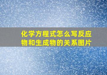 化学方程式怎么写反应物和生成物的关系图片