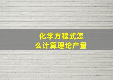 化学方程式怎么计算理论产量