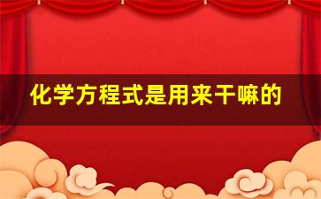 化学方程式是用来干嘛的