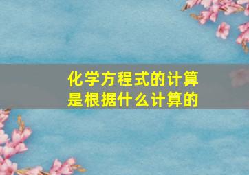 化学方程式的计算是根据什么计算的