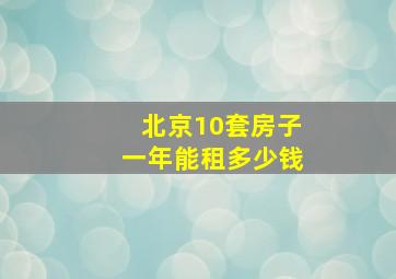 北京10套房子一年能租多少钱