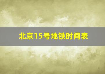 北京15号地铁时间表