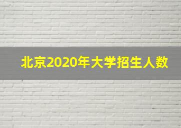 北京2020年大学招生人数