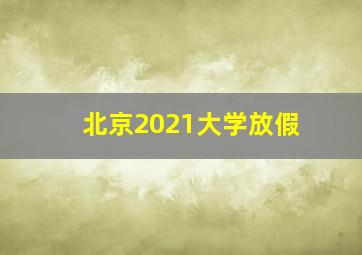 北京2021大学放假