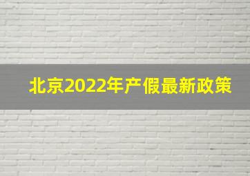 北京2022年产假最新政策