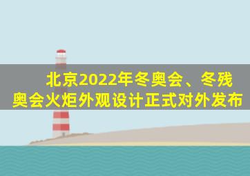 北京2022年冬奥会、冬残奥会火炬外观设计正式对外发布