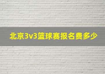 北京3v3篮球赛报名费多少