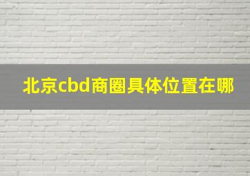 北京cbd商圈具体位置在哪