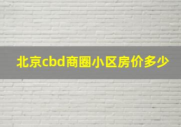 北京cbd商圈小区房价多少