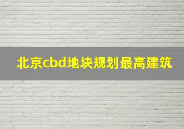 北京cbd地块规划最高建筑