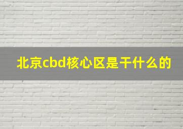 北京cbd核心区是干什么的