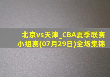 北京vs天津_CBA夏季联赛小组赛(07月29日)全场集锦