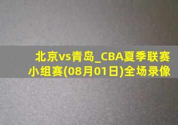 北京vs青岛_CBA夏季联赛小组赛(08月01日)全场录像