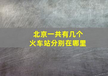 北京一共有几个火车站分别在哪里