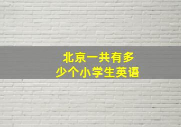 北京一共有多少个小学生英语