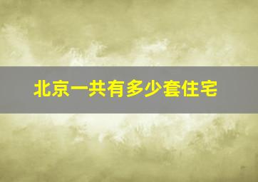 北京一共有多少套住宅