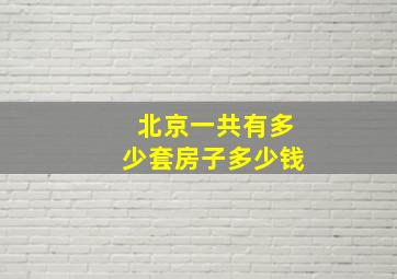 北京一共有多少套房子多少钱