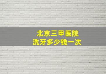 北京三甲医院洗牙多少钱一次