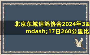 北京东城信鸽协会2024年3—17日260公里比赛成绩