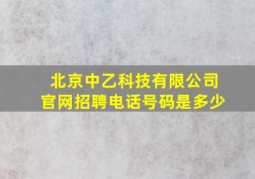 北京中乙科技有限公司官网招聘电话号码是多少