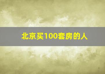 北京买100套房的人