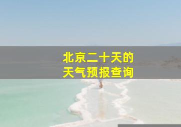 北京二十天的天气预报查询