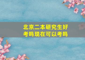 北京二本研究生好考吗现在可以考吗