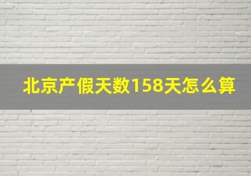 北京产假天数158天怎么算