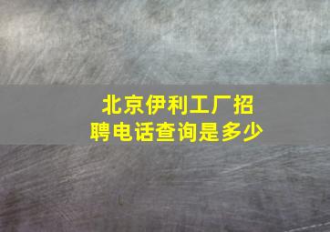 北京伊利工厂招聘电话查询是多少