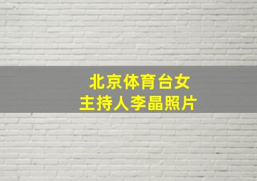 北京体育台女主持人李晶照片