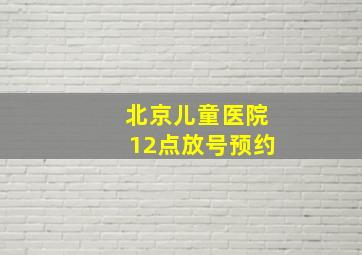 北京儿童医院12点放号预约