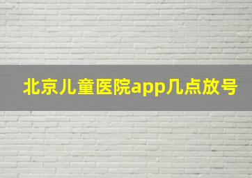 北京儿童医院app几点放号