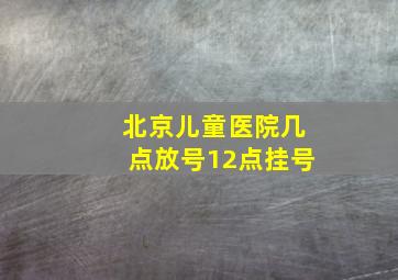 北京儿童医院几点放号12点挂号