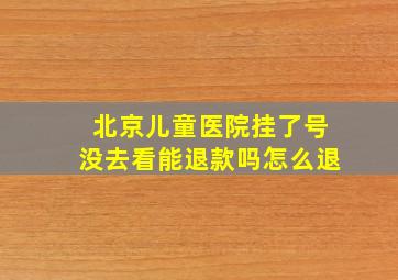 北京儿童医院挂了号没去看能退款吗怎么退