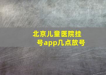 北京儿童医院挂号app几点放号