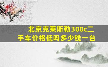 北京克莱斯勒300c二手车价格低吗多少钱一台