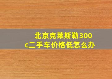 北京克莱斯勒300c二手车价格低怎么办