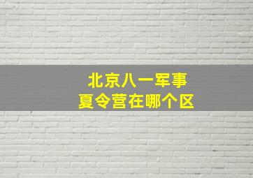 北京八一军事夏令营在哪个区