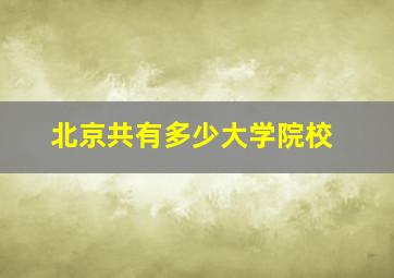 北京共有多少大学院校