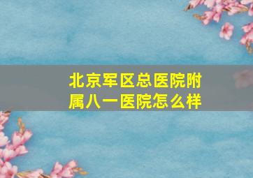 北京军区总医院附属八一医院怎么样