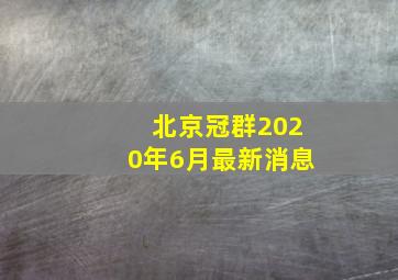 北京冠群2020年6月最新消息