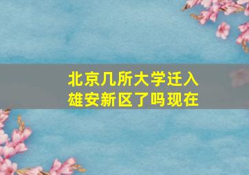 北京几所大学迁入雄安新区了吗现在