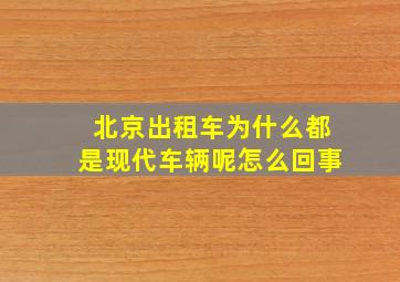 北京出租车为什么都是现代车辆呢怎么回事