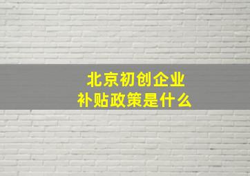 北京初创企业补贴政策是什么