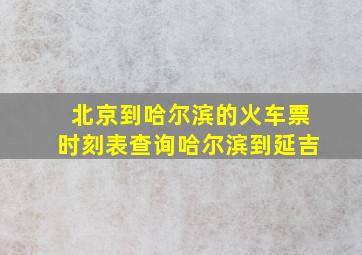 北京到哈尔滨的火车票时刻表查询哈尔滨到延吉