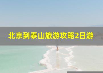 北京到泰山旅游攻略2日游